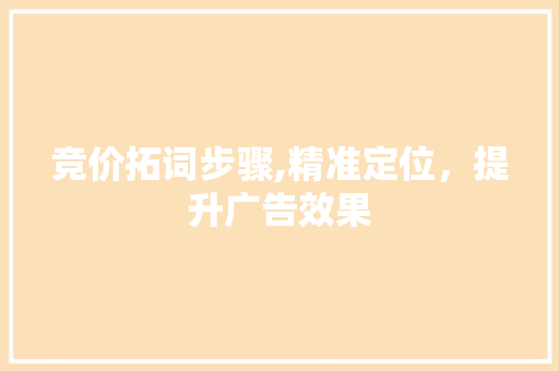 竞价拓词步骤,精准定位，提升广告效果