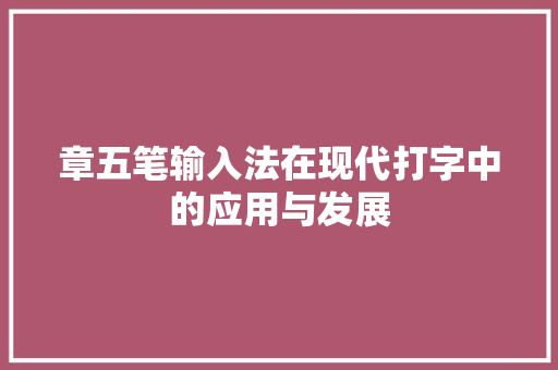 章五笔输入法在现代打字中的应用与发展
