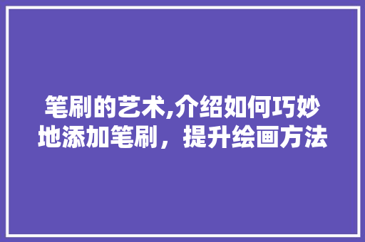 笔刷的艺术,介绍如何巧妙地添加笔刷，提升绘画方法