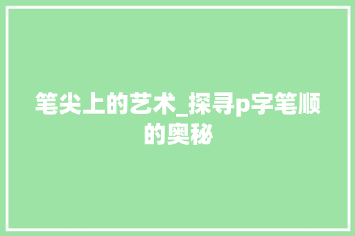 笔尖上的艺术_探寻p字笔顺的奥秘