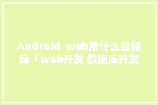 Android  web用什么数据库「web开发 数据库开发」 Android  web用什么数据库「web开发 数据库开发」 SEO教程