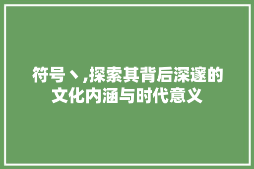 符号丶,探索其背后深邃的文化内涵与时代意义