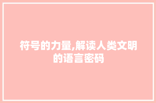 符号的力量,解读人类文明的语言密码