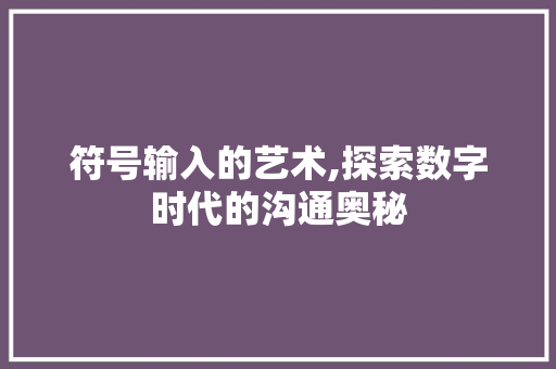 符号输入的艺术,探索数字时代的沟通奥秘
