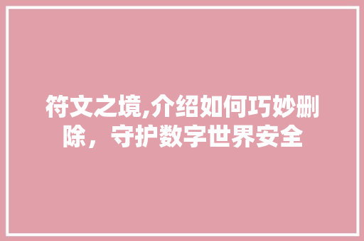 符文之境,介绍如何巧妙删除，守护数字世界安全