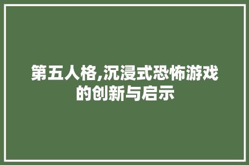 第五人格,沉浸式恐怖游戏的创新与启示