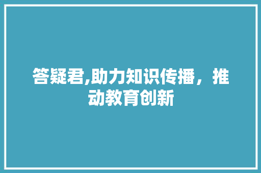 答疑君,助力知识传播，推动教育创新