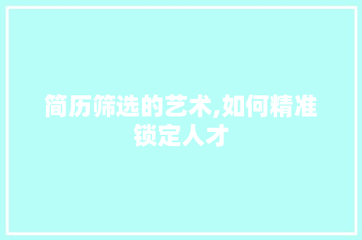 简历筛选的艺术,如何精准锁定人才