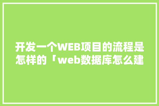 开发一个WEB项目的流程是怎样的「web数据库怎么建立」 开发一个WEB项目的流程是怎样的「web数据库怎么建立」 Web前端