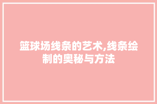 篮球场线条的艺术,线条绘制的奥秘与方法