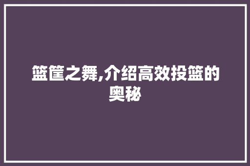 篮筐之舞,介绍高效投篮的奥秘