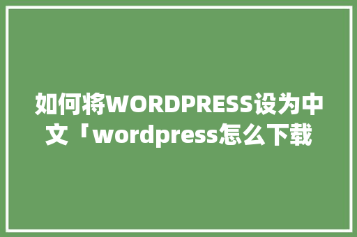 如何将WORDPRESS设为中文「wordpress怎么下载」 如何将WORDPRESS设为中文「wordpress怎么下载」 Web前端