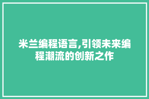 米兰编程语言,引领未来编程潮流的创新之作