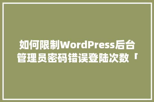 如何限制WordPress后台管理员密码错误登陆次数「wordpress 攻击」 如何限制WordPress后台管理员密码错误登陆次数「wordpress 攻击」 Web前端