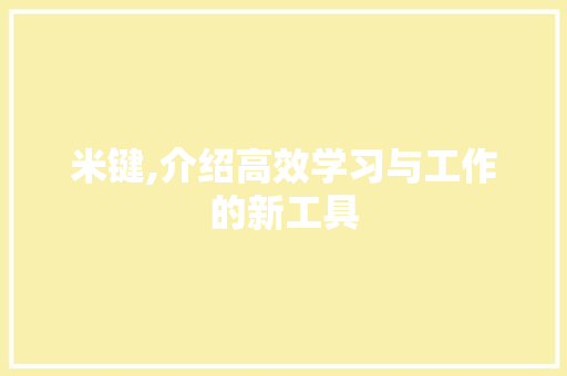 米键,介绍高效学习与工作的新工具