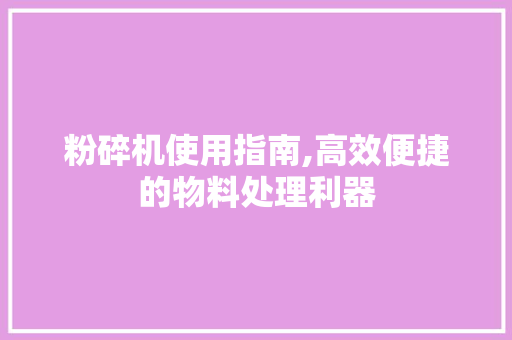 粉碎机使用指南,高效便捷的物料处理利器
