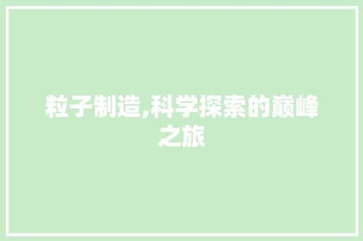 粒子制造,科学探索的巅峰之旅