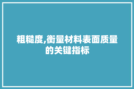 粗糙度,衡量材料表面质量的关键指标
