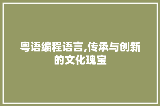 粤语编程语言,传承与创新的文化瑰宝