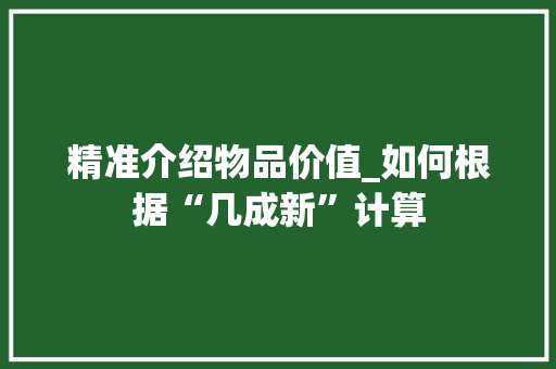 精准介绍物品价值_如何根据“几成新”计算