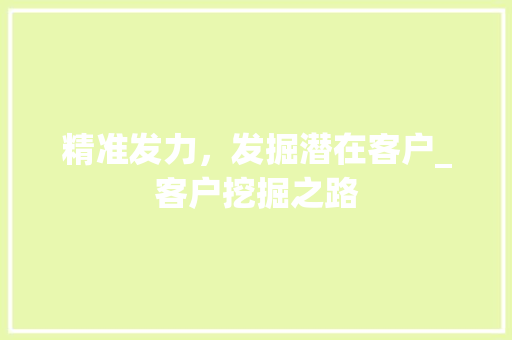 精准发力，发掘潜在客户_客户挖掘之路