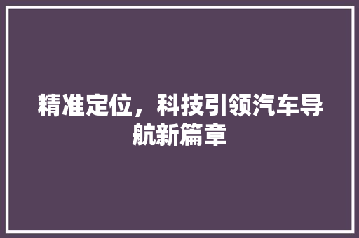 精准定位，科技引领汽车导航新篇章