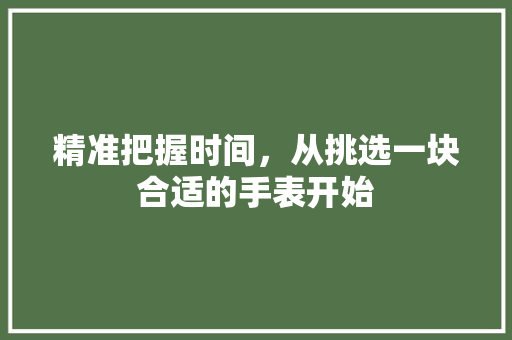 精准把握时间，从挑选一块合适的手表开始
