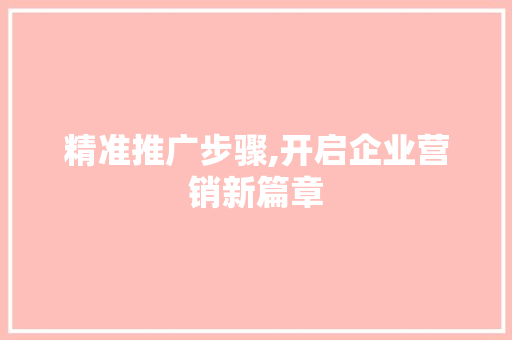 精准推广步骤,开启企业营销新篇章