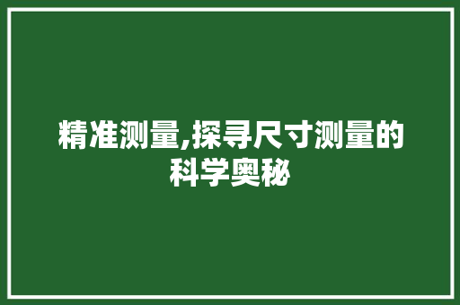 精准测量,探寻尺寸测量的科学奥秘