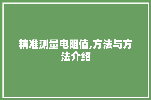 精准测量电阻值,方法与方法介绍