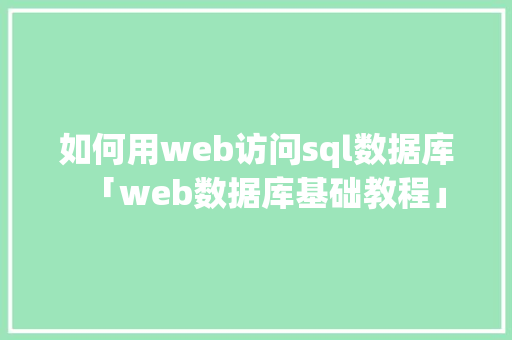 如何用web访问sql数据库「web数据库基础教程」 如何用web访问sql数据库「web数据库基础教程」 Web前端