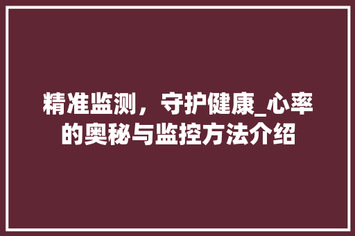 精准监测，守护健康_心率的奥秘与监控方法介绍