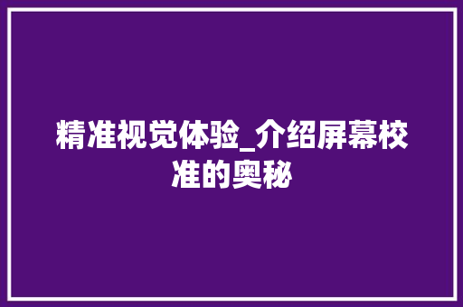 精准视觉体验_介绍屏幕校准的奥秘