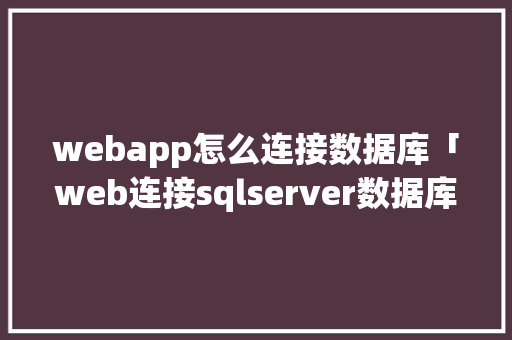 webapp怎么连接数据库「web连接sqlserver数据库」 webapp怎么连接数据库「web连接sqlserver数据库」 Web前端