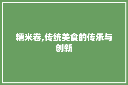 糯米卷,传统美食的传承与创新