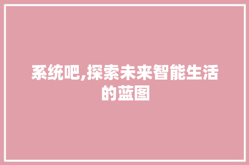系统吧,探索未来智能生活的蓝图