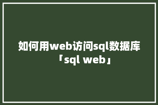 如何用web访问sql数据库「sql web」 如何用web访问sql数据库「sql web」 WordPress教程
