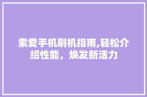 索爱手机刷机指南,轻松介绍性能，焕发新活力
