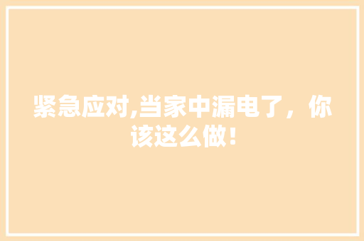 紧急应对,当家中漏电了，你该这么做！