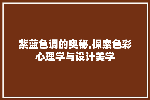 紫蓝色调的奥秘,探索色彩心理学与设计美学