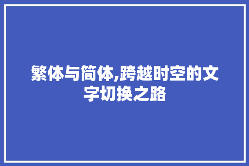 繁体与简体,跨越时空的文字切换之路