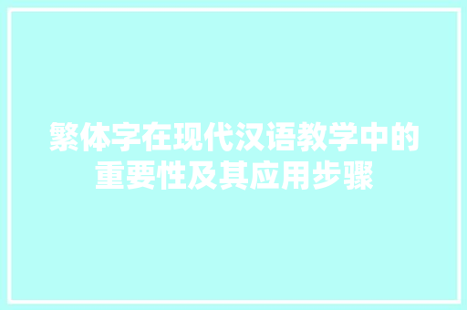 繁体字在现代汉语教学中的重要性及其应用步骤