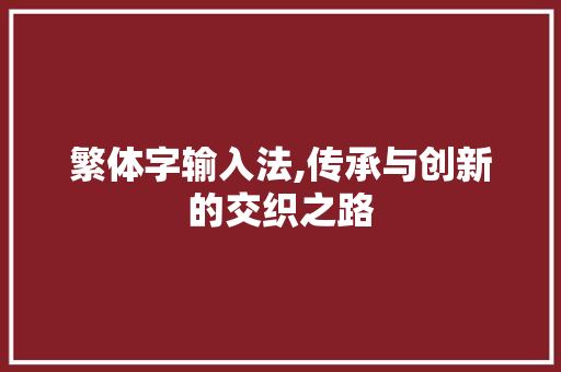 繁体字输入法,传承与创新的交织之路