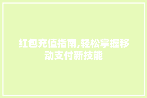 红包充值指南,轻松掌握移动支付新技能