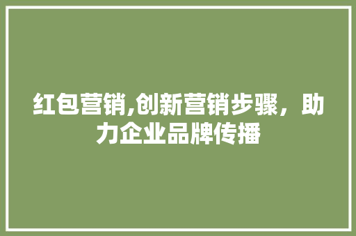 红包营销,创新营销步骤，助力企业品牌传播