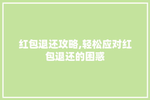 红包退还攻略,轻松应对红包退还的困惑