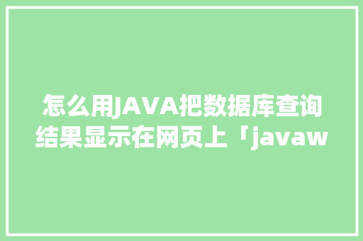 怎么用JAVA把数据库查询结果显示在网页上「javaweb数据库内容显示」 怎么用JAVA把数据库查询结果显示在网页上「javaweb数据库内容显示」 WordPress教程