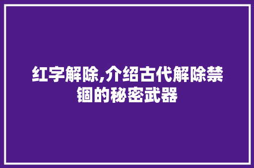 红字解除,介绍古代解除禁锢的秘密武器