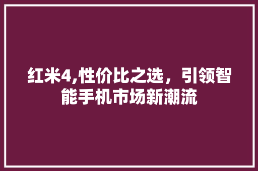 红米4,性价比之选，引领智能手机市场新潮流