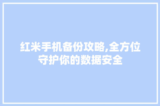 红米手机备份攻略,全方位守护你的数据安全